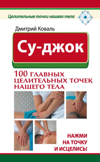 Обложка книги «Су-джок. 100 главных целительных точек нашего тела. Нажми на точку и исцелись!»