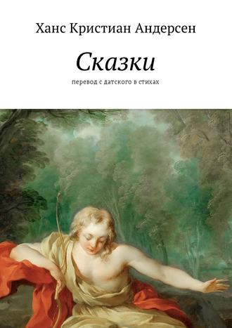 Ганс Христиан Андерсен. Сказки. перевод с датского в стихах