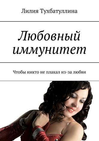 Лилия Тухбатуллина. Любовный иммунитет. Чтобы никто не плакал из-за любви