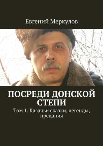 Евгений Меркулов. Посреди донской степи. Том 1. Казачьи сказки, легенды, предания