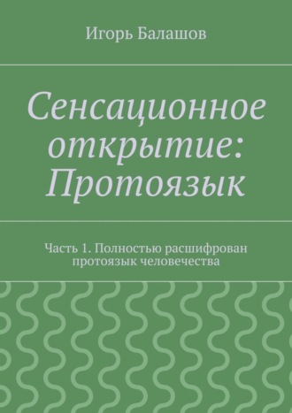 Игорь Балашов. Сенсационное открытие: Протоязык. Часть 1. Полностью расшифрован протоязык человечества