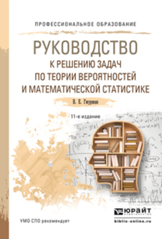 Владимир Ефимович Гмурман. Руководство к решению задач по теории вероятностей и математической статистике 11-е изд., пер. и доп. Учебное пособие для СПО