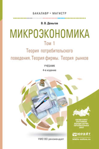 Виктор Вениаминович Деньгов. Микроэкономика в 2 т. Т. 1. Теория потребительского поведения. Теория фирмы. Теория рынков 4-е изд. Учебник для бакалавриата и магистратуры