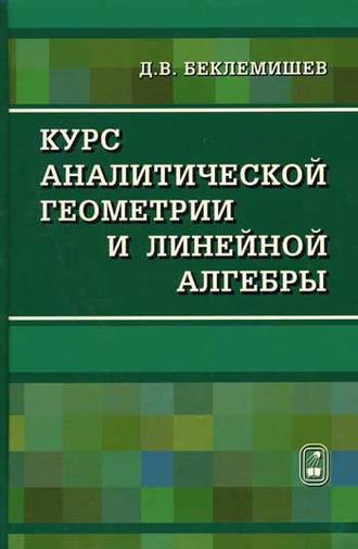 Д. В. Беклемишев. Курс аналитической геометрии и линейной алгебры