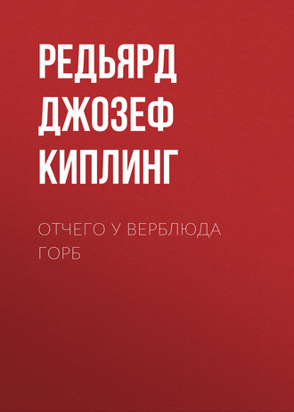 Редьярд Джозеф Киплинг. Отчего у верблюда горб