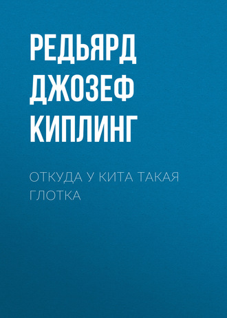 Редьярд Джозеф Киплинг. Откуда у кита такая глотка