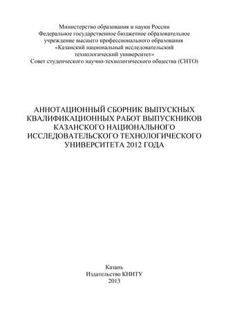 Обложка книги «Аннотационный сборник выпускных квалификационных работ выпускников Казанского национального исследовательского технологического университета 2012 года»