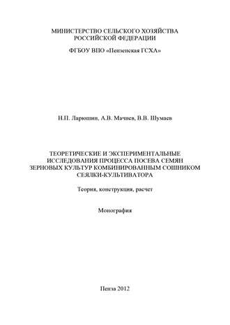 Обложка книги «Теоретические и экспериментальные исследования процесса посева семян зерновых культур комбинированным сошником сеялки-культиватора. Теория, конструкция, расчет»