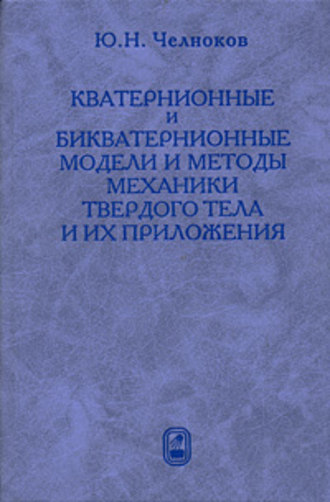 Юрий Челноков. Кватернионные и бикватернионные модели и методы механики твердого тела и их приложения. Геометрия и кинематика движения