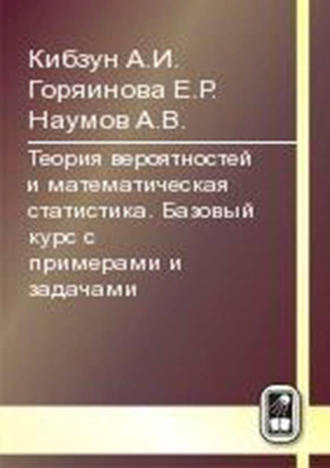 Е. Р. Горяинова. Теория вероятностей и математическая статистика. Базовый курс с примерами и задачами