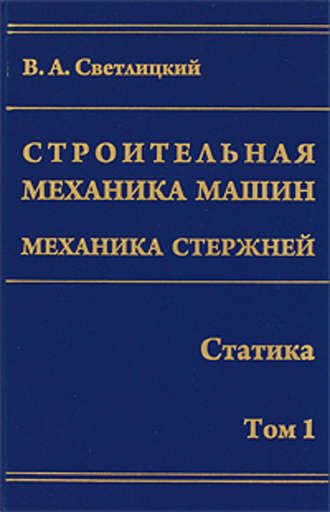 Валерий Светлицкий. Строительная механика машин. Механика стержней. Том 1. Статика