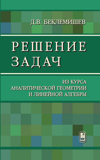 Дмитрий Беклемишев. Решение задач из курса аналитической геометрии и линейной алгебры