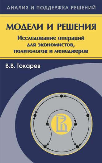 Владислав Токарев. Модели и решения. Исследование операций для экономистов, политологов и менеджеров