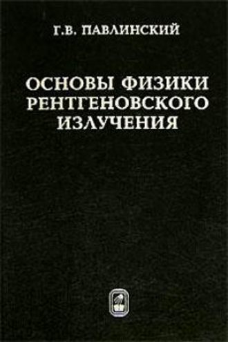 Гелий Павлинский. Основы физики рентгеновского излучения