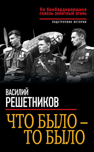 Василий Решетников. Что было – то было. На бомбардировщике сквозь зенитный огонь