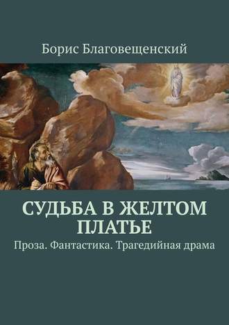 Борис Благовещенский. Судьба в желтом платье. Проза. Фантастика. Трагедийная драма