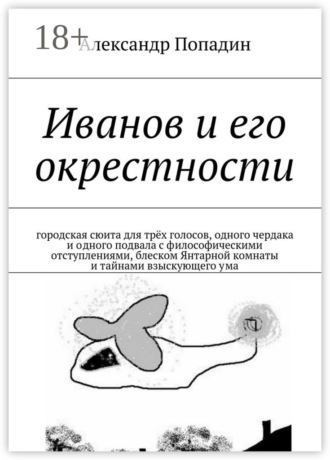 Обложка книги «Иванов и его окрестности. городская сюита для трёх голосов, одного чердака и одного подвала с философическими отступлениями, блеском Янтарной комнаты и тайнами взыскующего ума»