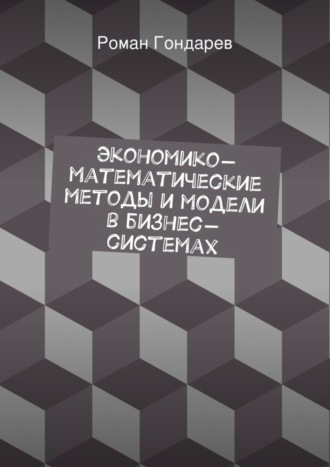 Роман Гондарев. Экономико-математические методы и модели в бизнес-системах