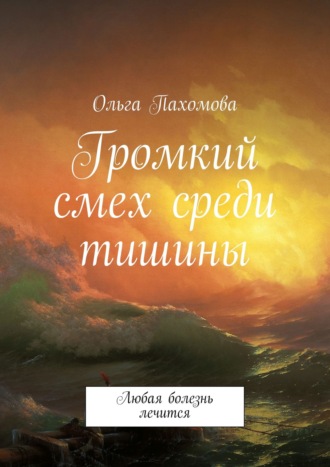 Ольга Пахомова. Громкий смех среди тишины. Любая болезнь лечится