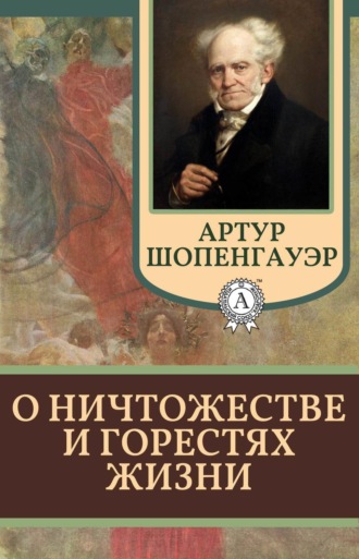 Артур Шопенгауэр. О ничтожестве и горестях жизни