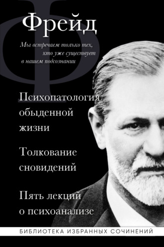 Обложка книги «Психопатология обыденной жизни. Толкование сновидений. Пять лекций о психоанализе (сборник)»