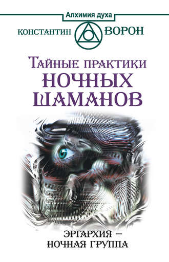 Константин Ворон. Тайные практики ночных шаманов. Эргархия – Ночная группа