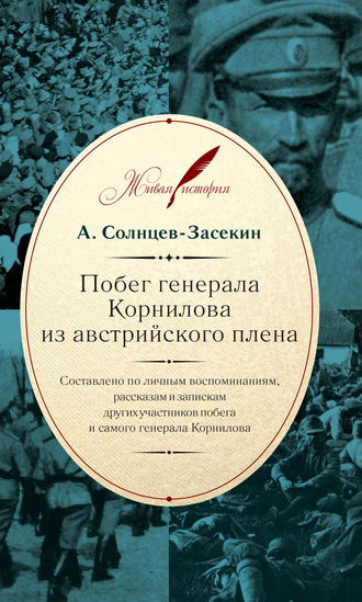 А. Солнцев-Засекин. Побег генерала Корнилова из австрийского плена. Составлено по личным воспоминаниям, рассказам и запискам других участников побега и самого генерала Корнилова