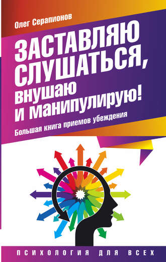 Олег Серапионов. Заставляю слушаться, внушаю и манипулирую! Большая книга приемов убеждения