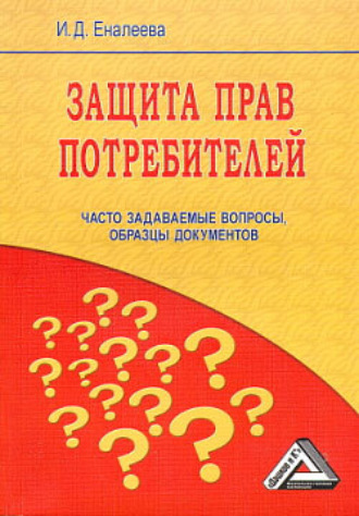 И. Д. Еналеева. Защита прав потребителей: часто задаваемые вопросы, образцы документов