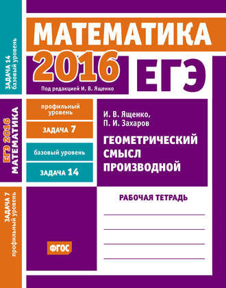 Обложка книги «ЕГЭ 2016. Математика. Геометрический смысл производной. Задача 7 (профильный уровень). Задача 14 (базовый уровень). Рабочая тетрадь»