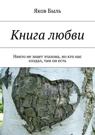 Яков Быль. Книга любви. Никто не знает эталона, но кто нас создал, там он есть