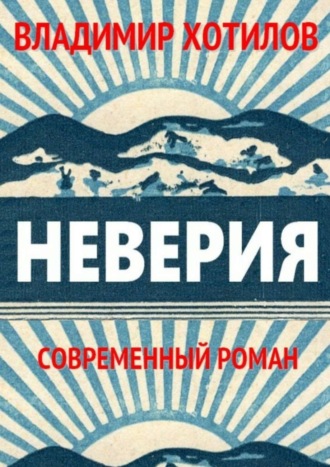 Владимир Хотилов. Неверия. Современный роман