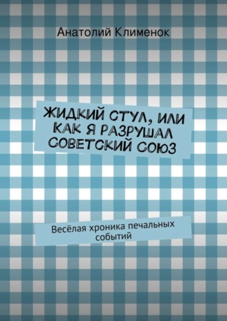 Анатолий Клименок. Жидкий стул, или Как я разрушал Советский Союз