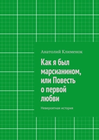 Анатолий Клименок. Как я был марсианином, или Повесть о первой любви