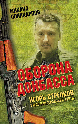 Михаил Поликарпов. Игорь Стрелков – ужас бандеровской хунты. Оборона Донбасса