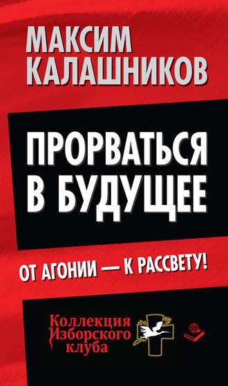 Максим Калашников. Прорваться в будущее. От агонии – к рассвету!