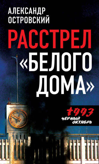 Александр Островский. Расстрел «Белого дома». Черный Октябрь 1993 года