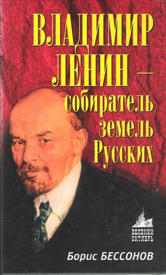 Борис Николаевич Бессонов. Владимир Ленин – собиратель земель Русских