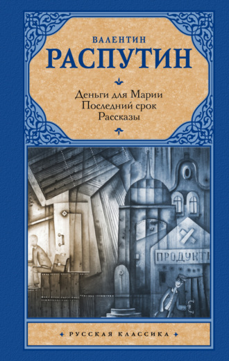 Валентин Распутин. Деньги для Марии. Последний срок. Рассказы (сборник)