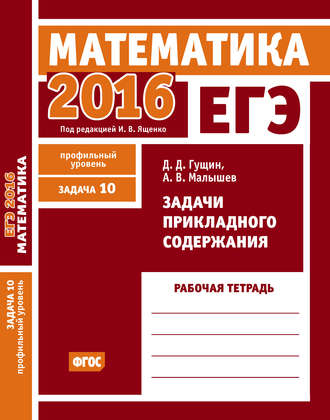 Обложка книги «ЕГЭ 2016. Математика. Задачи прикладного содержания. Задача 10 (профильный уровень). Рабочая тетрадь»