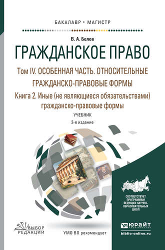 Вадим Анатольевич Белов. Гражданское право в 4 т. Том iv в 2 кн. Особенная часть. Относительные гражданско-правовые формы. Книга iv. 2. Иные (не являющиеся обязательствами) гражданско-правовые формы 2-е изд., пер. и доп. Учебник для бакалавриата и магистратуры