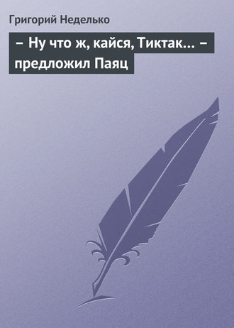 Григорий Неделько. – Ну что ж, кайся, Тиктак… – предложил Паяц