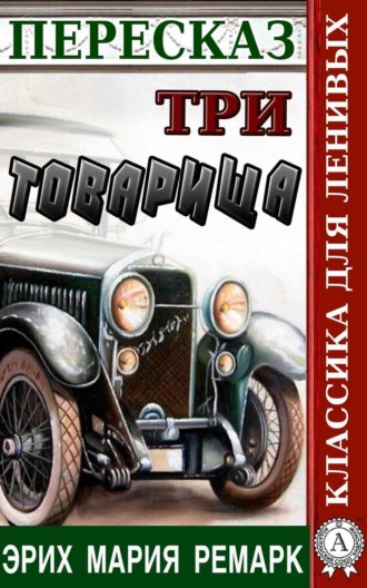 Наталия Александровская. Пересказ романа Эриха Марии Ремарка «Три товарища»