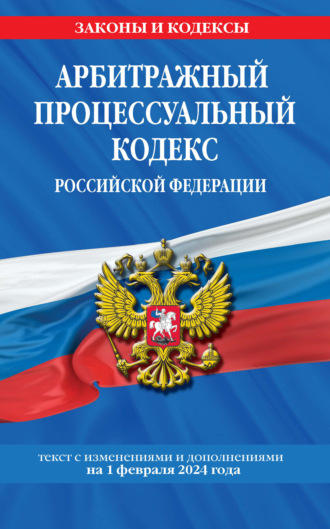 Группа авторов. Арбитражный процессуальный кодекс Российской Федерации. Текст с изменениями и дополнениями на 1 февраля 2024 года