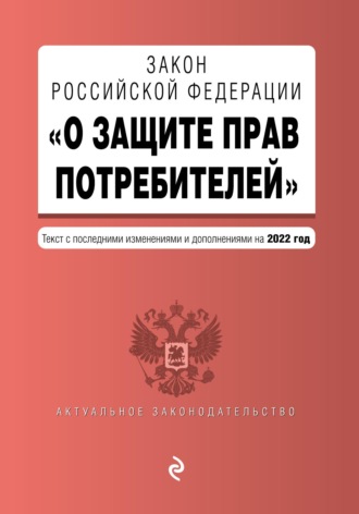 Группа авторов. Закон Российской Федерации «О защите прав потребителей». Текст с последними изменениями и дополнениями на 2022 год