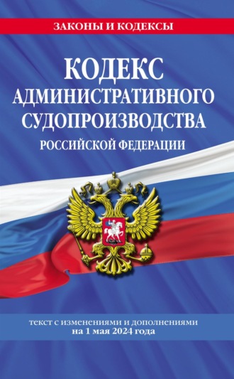 Группа авторов. Кодекс административного судопроизводства Российской Федерации. Текст с изменениями и дополнениями на 1 мая 2024 года