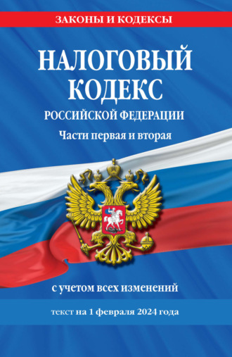 Группа авторов. Налоговый кодекс Российской Федерации. Части первая и вторая с учетом всех изменений. Текст на 1 февраля 2024 года