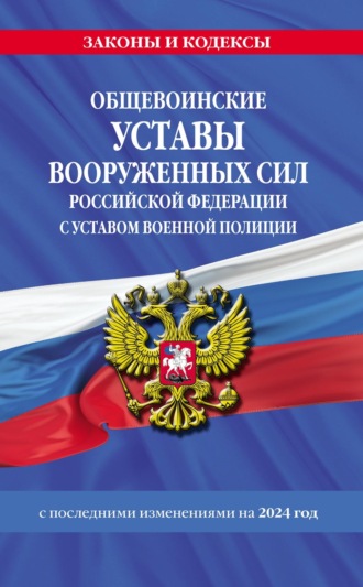 Группа авторов. Общевоинские уставы Вооруженных Сил Российской Федерации с Уставом военной полиции с последними изменениями на 2024 год