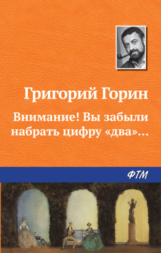 Григорий Горин. Внимание! Вы забыли набрать цифру «два»...