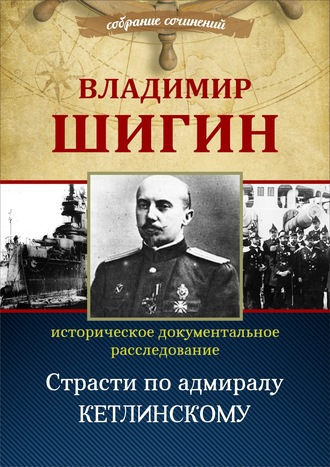 Владимир Шигин. Страсти по адмиралу Кетлинскому (Собрание сочинений)